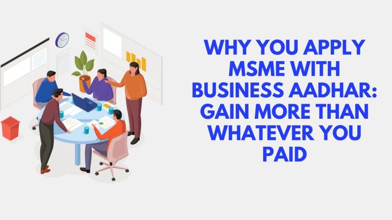 Why you apply MSME with Business Aadhar: Gain more than whatever you Paid