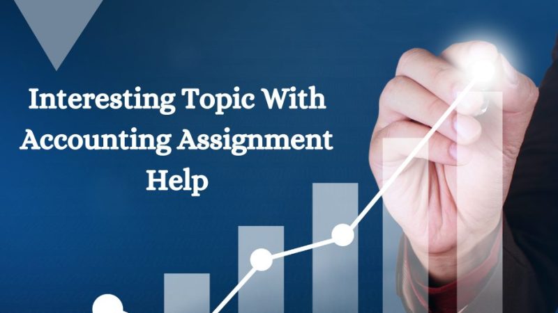 Know The Most Pivotal And Interesting Topic With Accounting Assignment Help