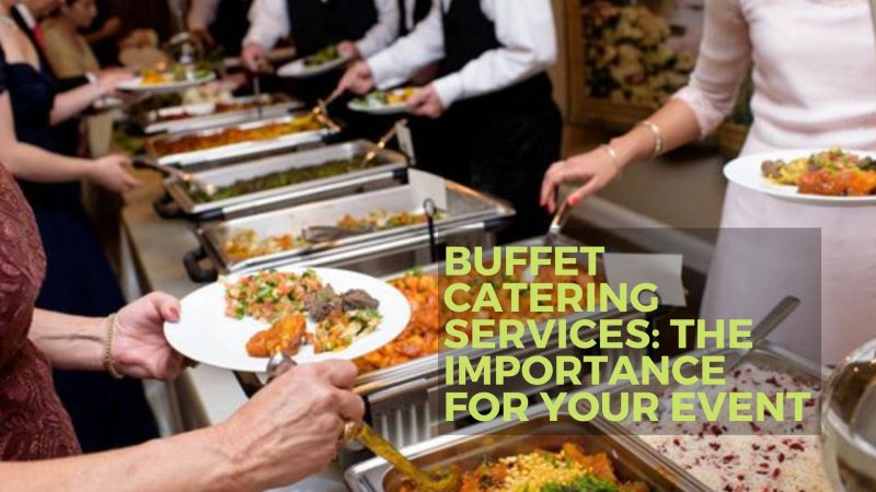 Buffet Catering Services: The Importance For Your Event